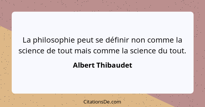 La philosophie peut se définir non comme la science de tout mais comme la science du tout.... - Albert Thibaudet