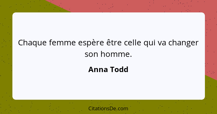 Chaque femme espère être celle qui va changer son homme.... - Anna Todd