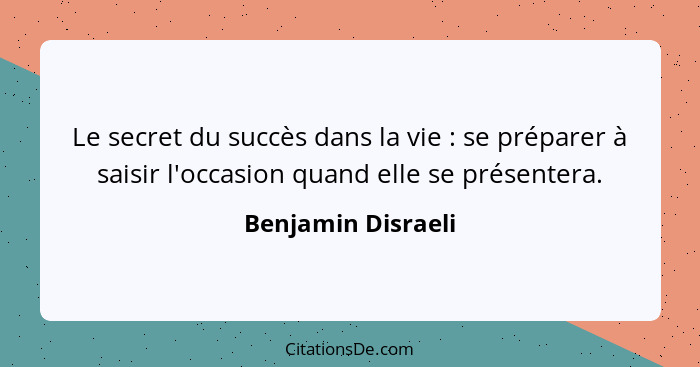 Le secret du succès dans la vie : se préparer à saisir l'occasion quand elle se présentera.... - Benjamin Disraeli
