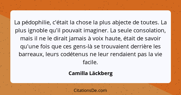 La pédophilie, c'était la chose la plus abjecte de toutes. La plus ignoble qu'il pouvait imaginer. La seule consolation, mais il ne... - Camilla Läckberg