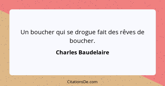 Un boucher qui se drogue fait des rêves de boucher.... - Charles Baudelaire