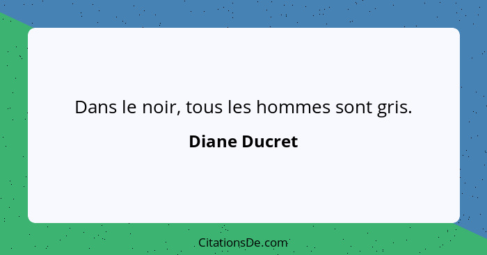 Dans le noir, tous les hommes sont gris.... - Diane Ducret