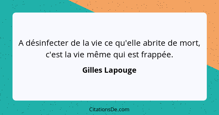 A désinfecter de la vie ce qu'elle abrite de mort, c'est la vie même qui est frappée.... - Gilles Lapouge