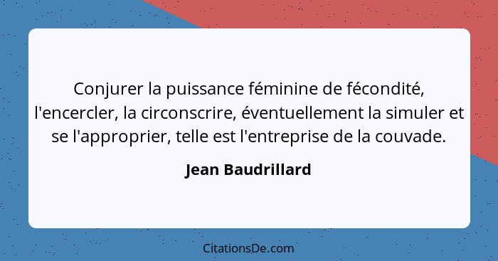 Conjurer la puissance féminine de fécondité, l'encercler, la circonscrire, éventuellement la simuler et se l'approprier, telle est... - Jean Baudrillard