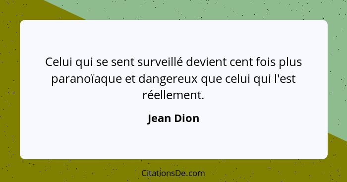 Celui qui se sent surveillé devient cent fois plus paranoïaque et dangereux que celui qui l'est réellement.... - Jean Dion