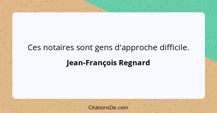 Ces notaires sont gens d'approche difficile.... - Jean-François Regnard