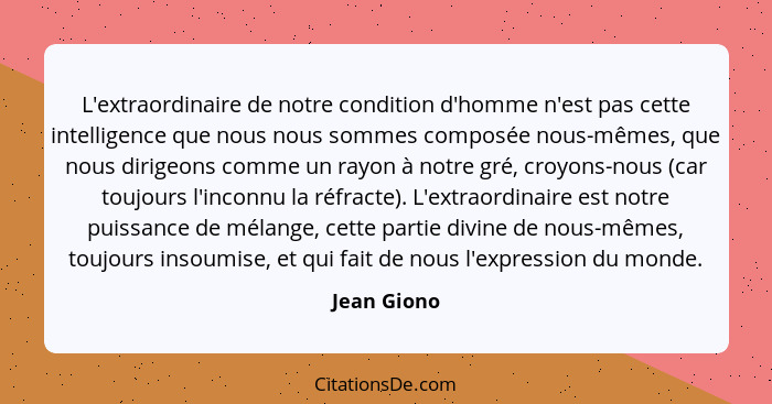 L'extraordinaire de notre condition d'homme n'est pas cette intelligence que nous nous sommes composée nous-mêmes, que nous dirigeons com... - Jean Giono