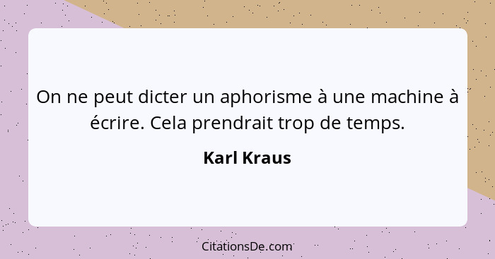 On ne peut dicter un aphorisme à une machine à écrire. Cela prendrait trop de temps.... - Karl Kraus