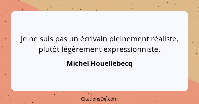 Je ne suis pas un écrivain pleinement réaliste, plutôt légèrement expressionniste.... - Michel Houellebecq