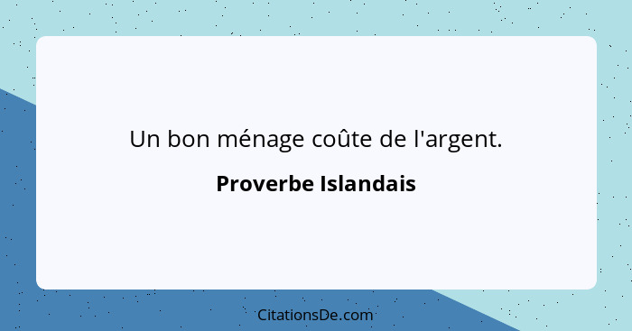 Un bon ménage coûte de l'argent.... - Proverbe Islandais