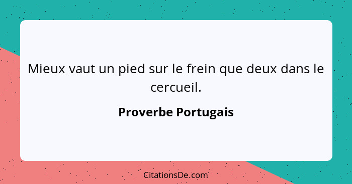 Mieux vaut un pied sur le frein que deux dans le cercueil.... - Proverbe Portugais