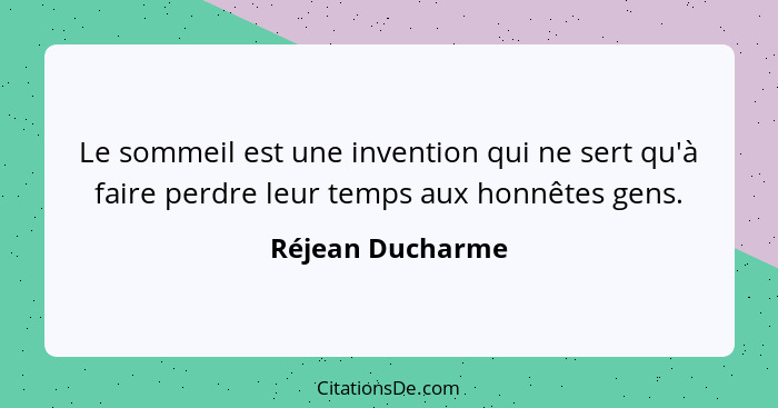 Le sommeil est une invention qui ne sert qu'à faire perdre leur temps aux honnêtes gens.... - Réjean Ducharme