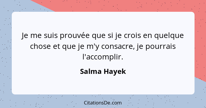 Je me suis prouvée que si je crois en quelque chose et que je m'y consacre, je pourrais l'accomplir.... - Salma Hayek