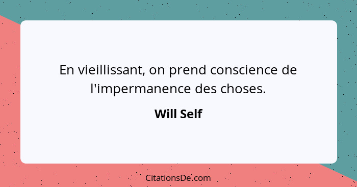 En vieillissant, on prend conscience de l'impermanence des choses.... - Will Self