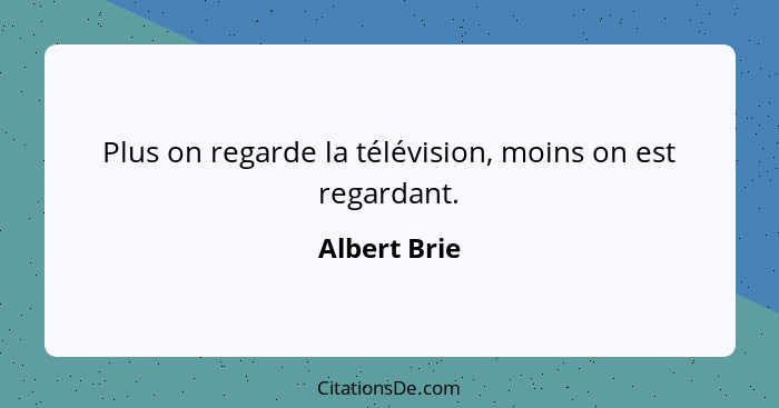 Plus on regarde la télévision, moins on est regardant.... - Albert Brie