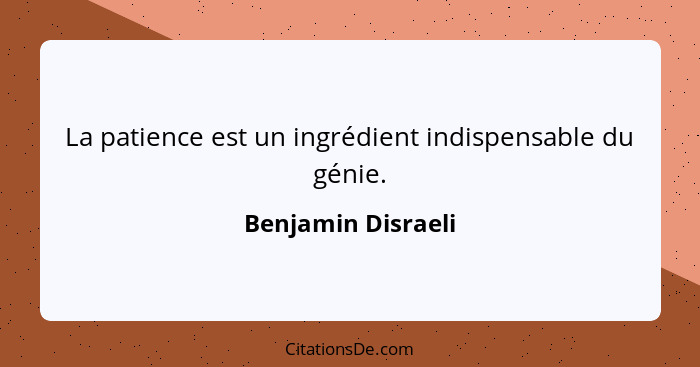 La patience est un ingrédient indispensable du génie.... - Benjamin Disraeli