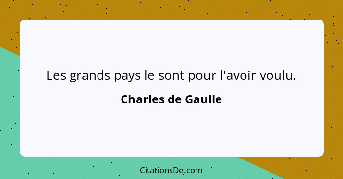 Les grands pays le sont pour l'avoir voulu.... - Charles de Gaulle
