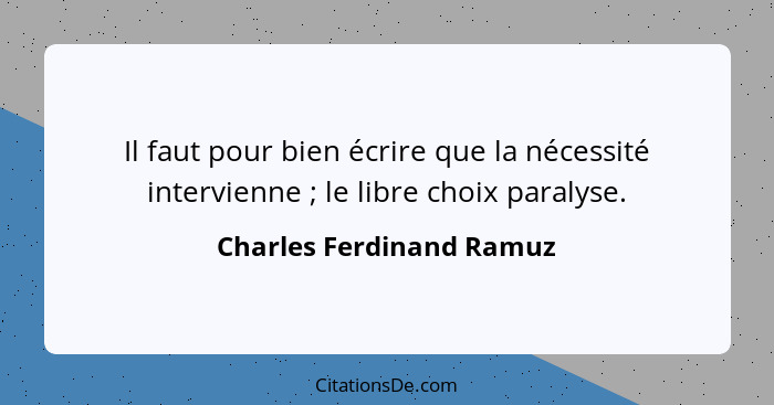Il faut pour bien écrire que la nécessité intervienne ; le libre choix paralyse.... - Charles Ferdinand Ramuz