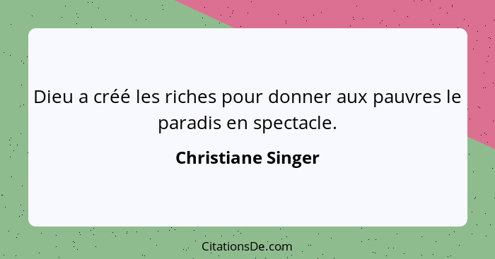 Dieu a créé les riches pour donner aux pauvres le paradis en spectacle.... - Christiane Singer