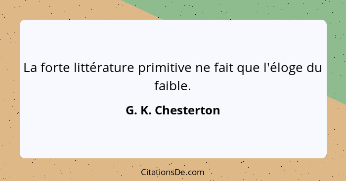 La forte littérature primitive ne fait que l'éloge du faible.... - G. K. Chesterton