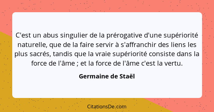 C'est un abus singulier de la prérogative d'une supériorité naturelle, que de la faire servir à s'affranchir des liens les plus sa... - Germaine de Staël