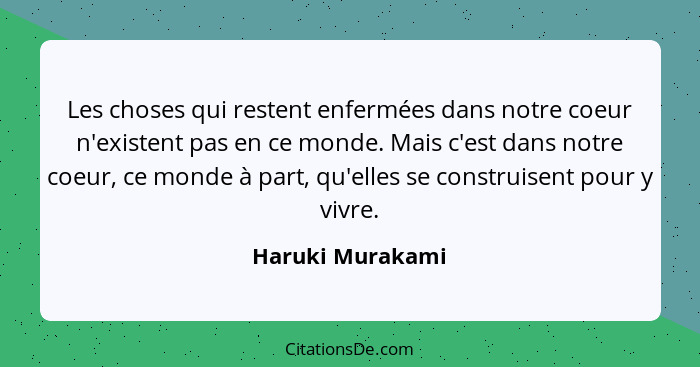 Les choses qui restent enfermées dans notre coeur n'existent pas en ce monde. Mais c'est dans notre coeur, ce monde à part, qu'elles... - Haruki Murakami