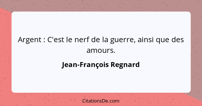 Argent : C'est le nerf de la guerre, ainsi que des amours.... - Jean-François Regnard