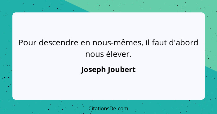 Pour descendre en nous-mêmes, il faut d'abord nous élever.... - Joseph Joubert