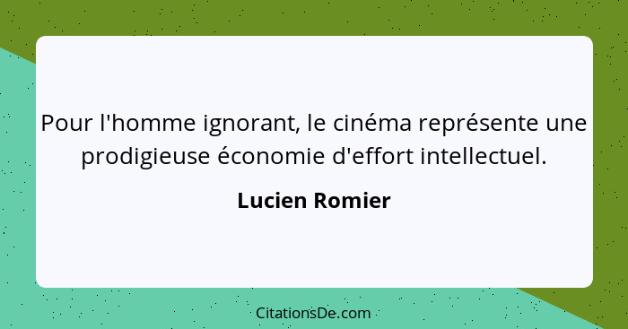 Pour l'homme ignorant, le cinéma représente une prodigieuse économie d'effort intellectuel.... - Lucien Romier