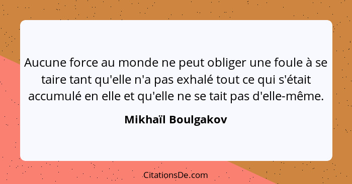 Aucune force au monde ne peut obliger une foule à se taire tant qu'elle n'a pas exhalé tout ce qui s'était accumulé en elle et qu'... - Mikhaïl Boulgakov