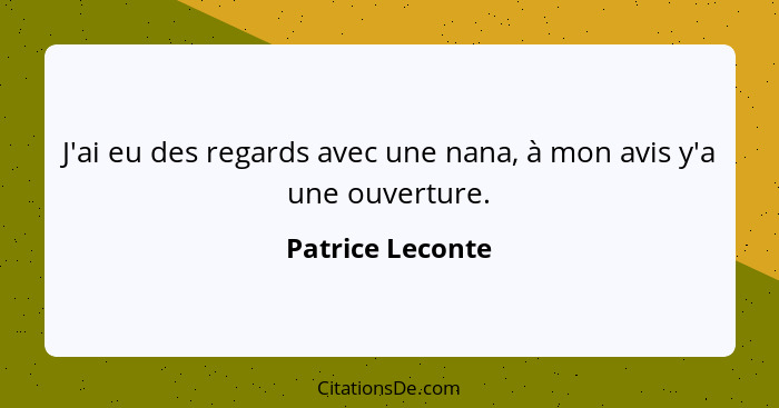 J'ai eu des regards avec une nana, à mon avis y'a une ouverture.... - Patrice Leconte