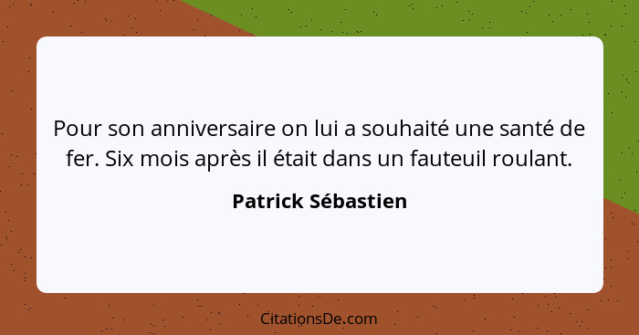 Pour son anniversaire on lui a souhaité une santé de fer. Six mois après il était dans un fauteuil roulant.... - Patrick Sébastien