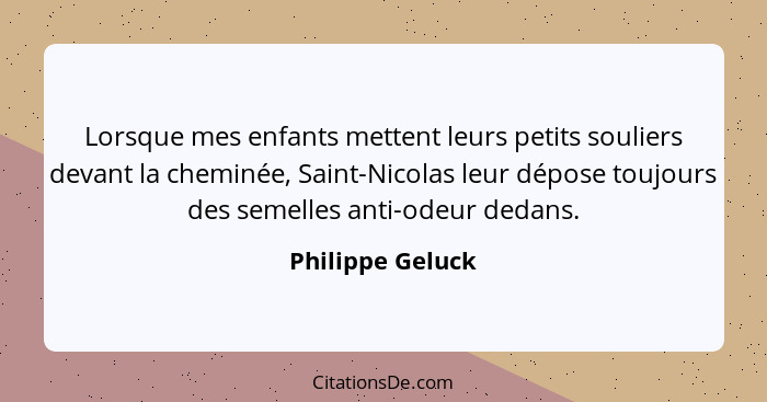 Lorsque mes enfants mettent leurs petits souliers devant la cheminée, Saint-Nicolas leur dépose toujours des semelles anti-odeur ded... - Philippe Geluck