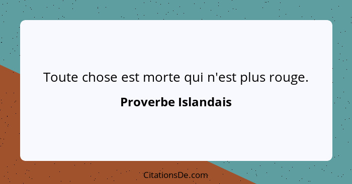 Toute chose est morte qui n'est plus rouge.... - Proverbe Islandais