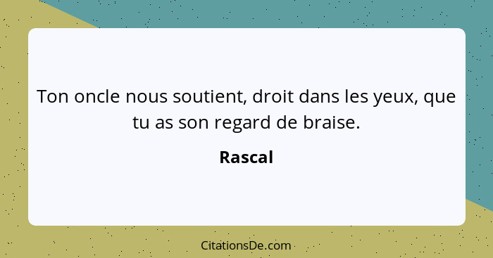 Ton oncle nous soutient, droit dans les yeux, que tu as son regard de braise.... - Rascal