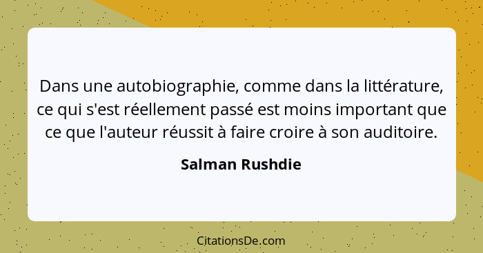Dans une autobiographie, comme dans la littérature, ce qui s'est réellement passé est moins important que ce que l'auteur réussit à f... - Salman Rushdie