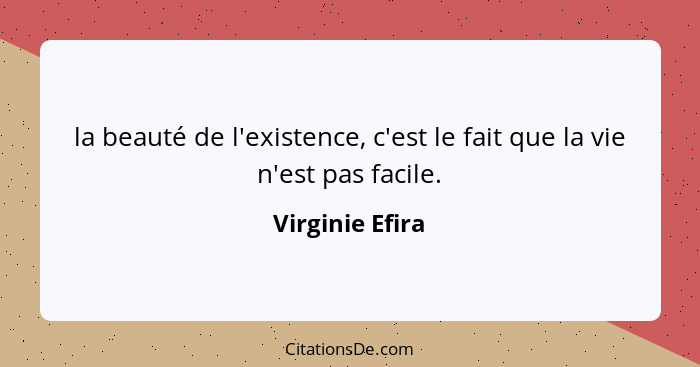 la beauté de l'existence, c'est le fait que la vie n'est pas facile.... - Virginie Efira