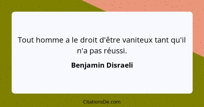 Tout homme a le droit d'être vaniteux tant qu'il n'a pas réussi.... - Benjamin Disraeli