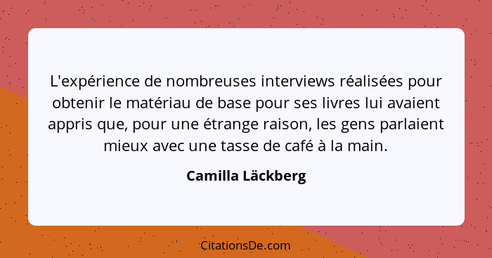 L'expérience de nombreuses interviews réalisées pour obtenir le matériau de base pour ses livres lui avaient appris que, pour une é... - Camilla Läckberg