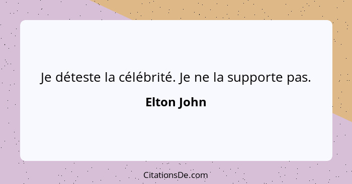 Je déteste la célébrité. Je ne la supporte pas.... - Elton John