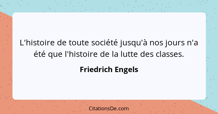 L'histoire de toute société jusqu'à nos jours n'a été que l'histoire de la lutte des classes.... - Friedrich Engels