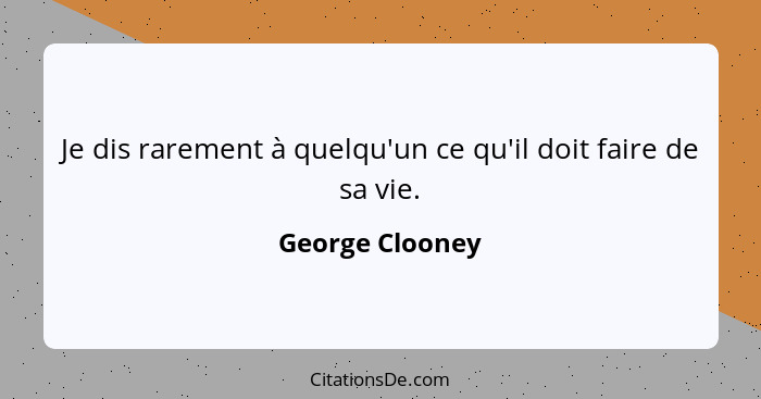 Je dis rarement à quelqu'un ce qu'il doit faire de sa vie.... - George Clooney