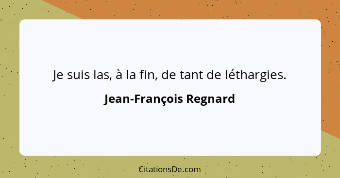 Je suis las, à la fin, de tant de léthargies.... - Jean-François Regnard