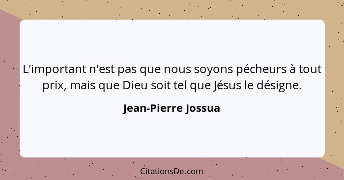 L'important n'est pas que nous soyons pécheurs à tout prix, mais que Dieu soit tel que Jésus le désigne.... - Jean-Pierre Jossua