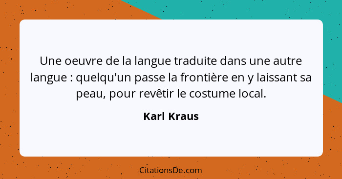 Une oeuvre de la langue traduite dans une autre langue : quelqu'un passe la frontière en y laissant sa peau, pour revêtir le costume... - Karl Kraus