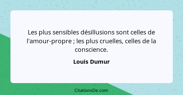 Les plus sensibles désillusions sont celles de l'amour-propre ; les plus cruelles, celles de la conscience.... - Louis Dumur