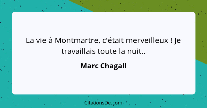 La vie à Montmartre, c'était merveilleux ! Je travaillais toute la nuit..... - Marc Chagall