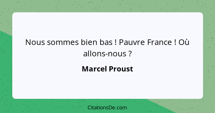 Nous sommes bien bas ! Pauvre France ! Où allons-nous ?... - Marcel Proust