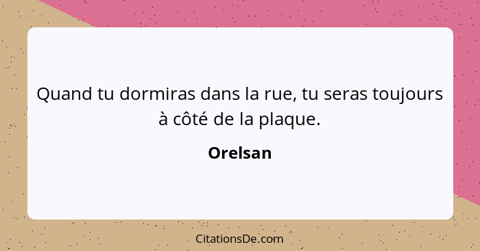 Quand tu dormiras dans la rue, tu seras toujours à côté de la plaque.... - Orelsan