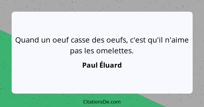 Quand un oeuf casse des oeufs, c'est qu'il n'aime pas les omelettes.... - Paul Éluard